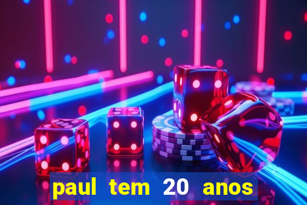 paul tem 20 anos de idade